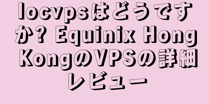 locvpsはどうですか? Equinix Hong KongのVPSの詳細レビュー