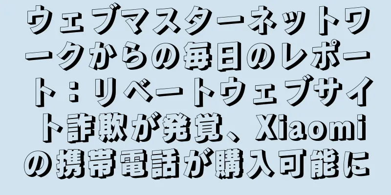 ウェブマスターネットワークからの毎日のレポート：リベートウェブサイト詐欺が発覚、Xiaomiの携帯電話が購入可能に