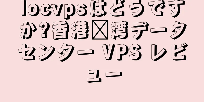 locvpsはどうですか?香港荃湾データセンター VPS レビュー