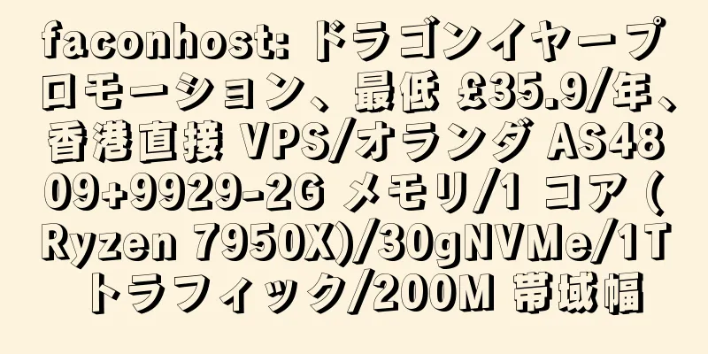 faconhost: ドラゴンイヤープロモーション、最低 £35.9/年、香港直接 VPS/オランダ AS4809+9929-2G メモリ/1 コア (Ryzen 7950X)/30gNVMe/1T トラフィック/200M 帯域幅