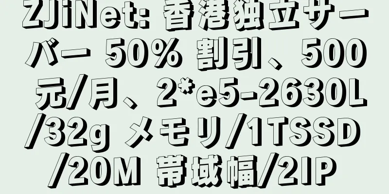 ZJiNet: 香港独立サーバー 50% 割引、500 元/月、2*e5-2630L/32g メモリ/1TSSD/20M 帯域幅/2IP