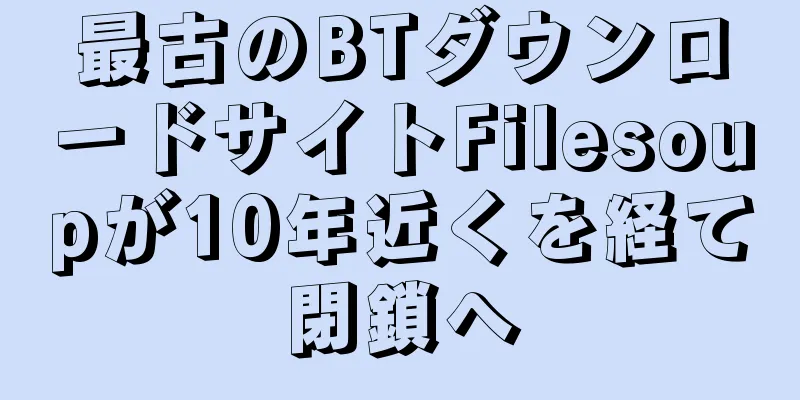 最古のBTダウンロードサイトFilesoupが10年近くを経て閉鎖へ