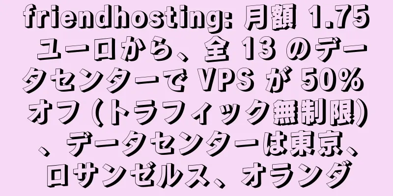 friendhosting: 月額 1.75 ユーロから、全 13 のデータセンターで VPS が 50% オフ (トラフィック無制限)、データセンターは東京、ロサンゼルス、オランダ