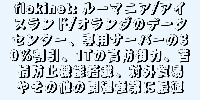 flokinet: ルーマニア/アイスランド/オランダのデータセンター、専用サーバーの30%割引、1Tの高防御力、苦情防止機能搭載、対外貿易やその他の関連産業に最適