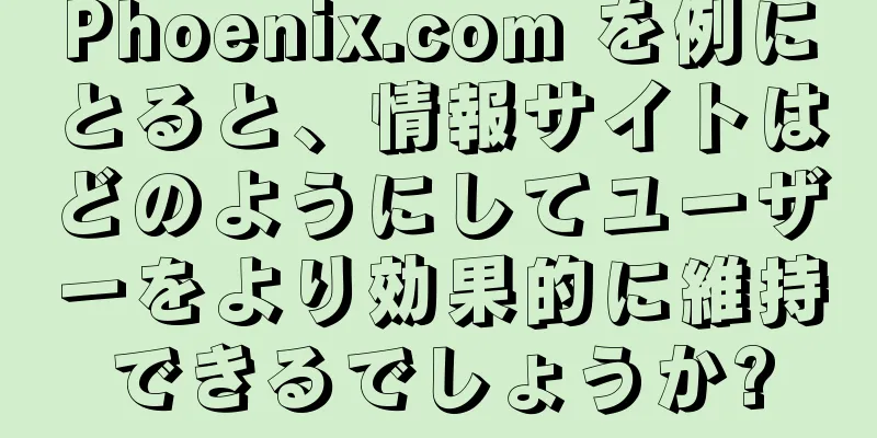 Phoenix.com を例にとると、情報サイトはどのようにしてユーザーをより効果的に維持できるでしょうか?