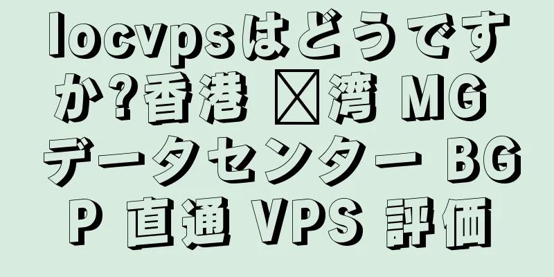 locvpsはどうですか?香港 荃湾 MG データセンター BGP 直通 VPS 評価