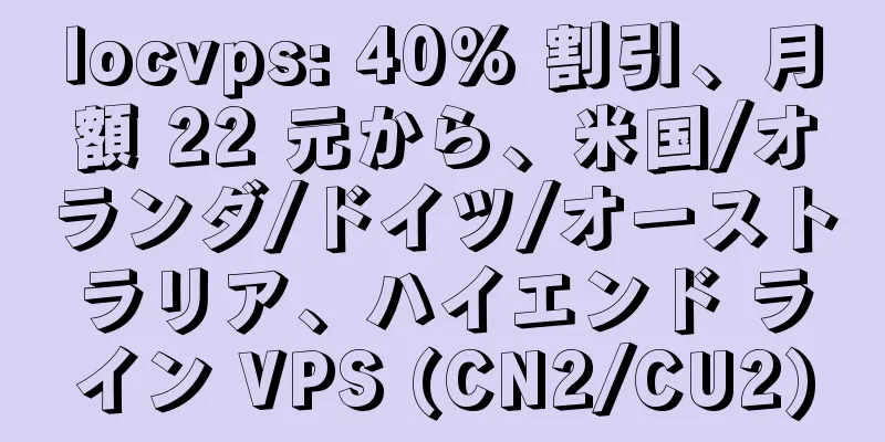 locvps: 40% 割引、月額 22 元から、米国/オランダ/ドイツ/オーストラリア、ハイエンド ライン VPS (CN2/CU2)