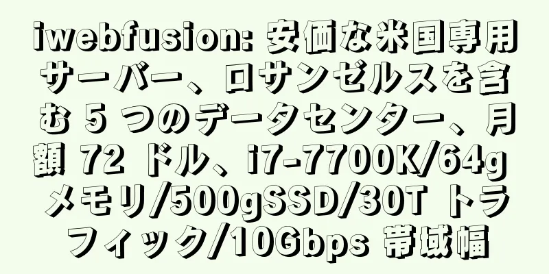 iwebfusion: 安価な米国専用サーバー、ロサンゼルスを含む 5 つのデータセンター、月額 72 ドル、i7-7700K/64g メモリ/500gSSD/30T トラフィック/10Gbps 帯域幅