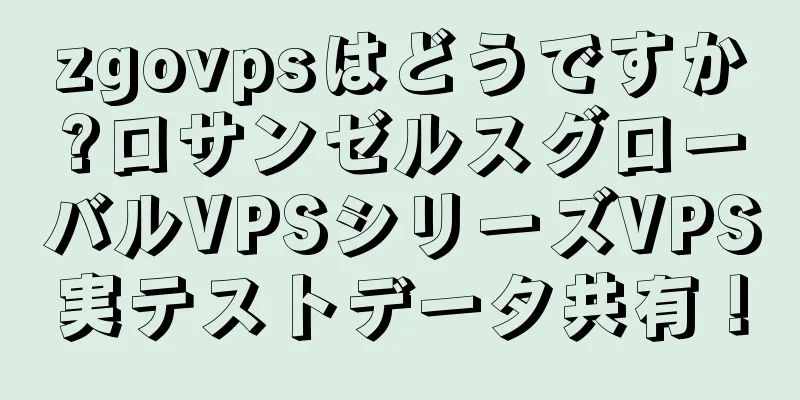 zgovpsはどうですか?ロサンゼルスグローバルVPSシリーズVPS実テストデータ共有！
