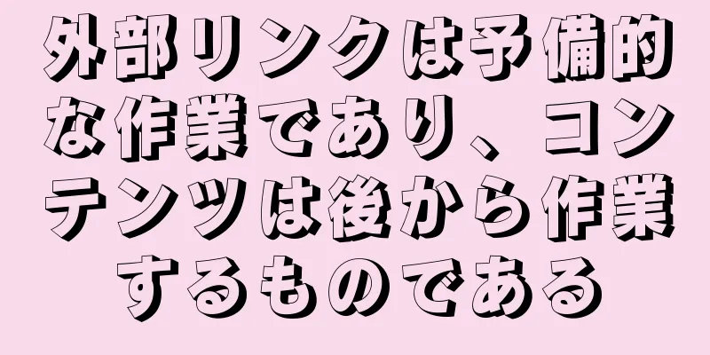 外部リンクは予備的な作業であり、コンテンツは後から作業するものである