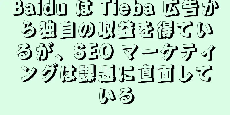 Baidu は Tieba 広告から独自の収益を得ているが、SEO マーケティングは課題に直面している