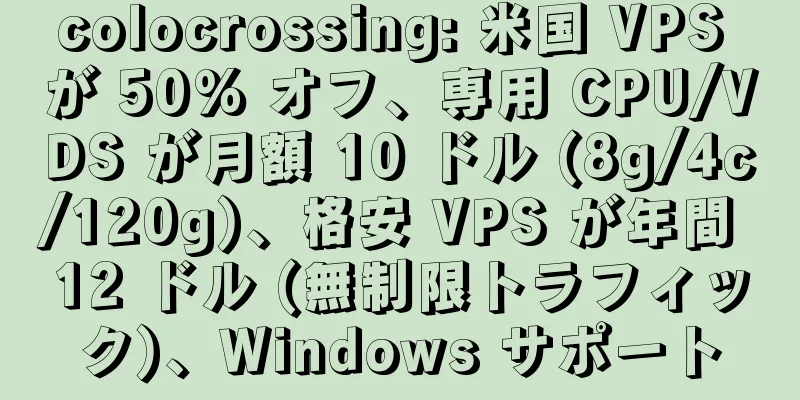 colocrossing: 米国 VPS が 50% オフ、専用 CPU/VDS が月額 10 ドル (8g/4c/120g)、格安 VPS が年間 12 ドル (無制限トラフィック)、Windows サポート