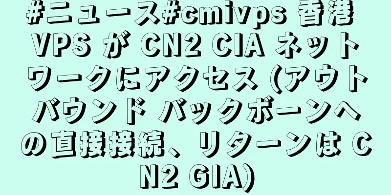 #ニュース#cmivps 香港 VPS が CN2 CIA ネットワークにアクセス (アウトバウンド バックボーンへの直接接続、リターンは CN2 GIA)