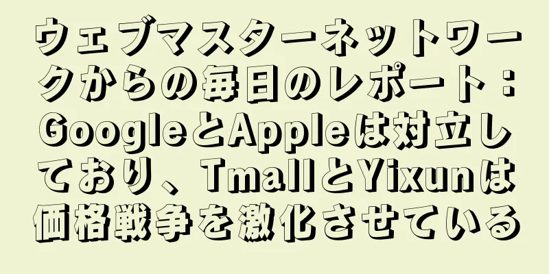 ウェブマスターネットワークからの毎日のレポート：GoogleとAppleは対立しており、TmallとYixunは価格戦争を激化させている