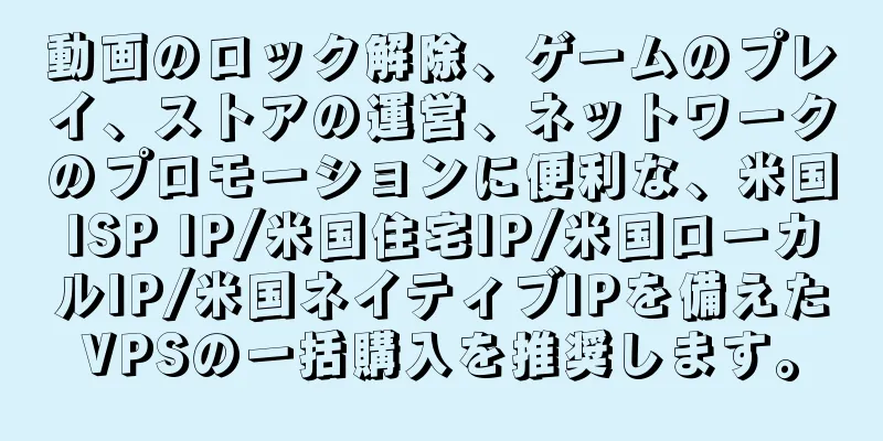 動画のロック解除、ゲームのプレイ、ストアの運営、ネットワークのプロモーションに便利な、米国ISP IP/米国住宅IP/米国ローカルIP/米国ネイティブIPを備えたVPSの一括購入を推奨します。