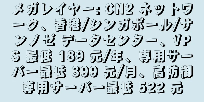 メガレイヤー: CN2 ネットワーク、香港/シンガポール/サンノゼ データセンター、VPS 最低 189 元/年、専用サーバー最低 399 元/月、高防御専用サーバー最低 522 元