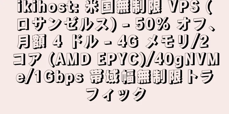 ikihost: 米国無制限 VPS (ロサンゼルス) - 50% オフ、月額 4 ドル - 4G メモリ/2 コア (AMD EPYC)/40gNVMe/1Gbps 帯域幅無制限トラフィック