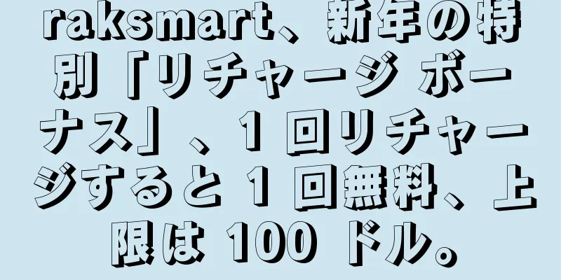 raksmart、新年の特別「リチャージ ボーナス」、1 回リチャージすると 1 回無料、上限は 100 ドル。