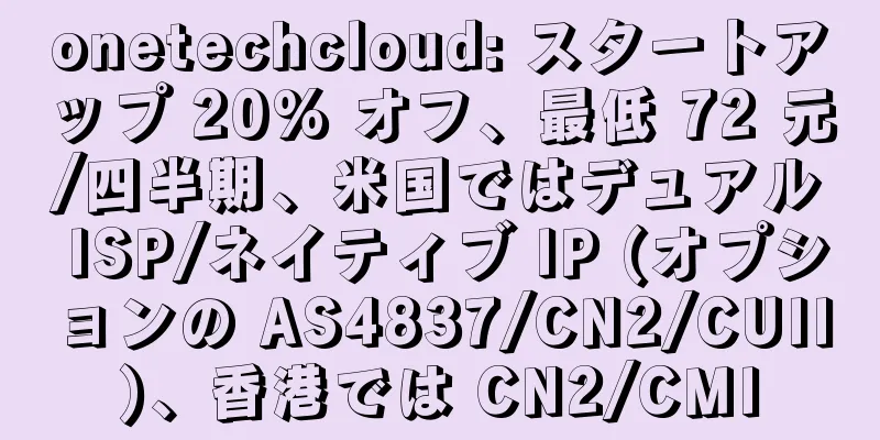 onetechcloud: スタートアップ 20% オフ、最低 72 元/四半期、米国ではデュアル ISP/ネイティブ IP (オプションの AS4837/CN2/CUII)、香港では CN2/CMI