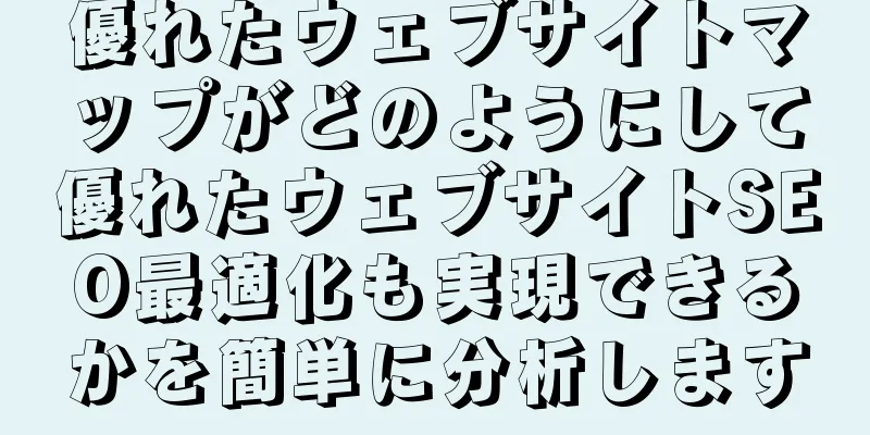 優れたウェブサイトマップがどのようにして優れたウェブサイトSEO最適化も実現できるかを簡単に分析します