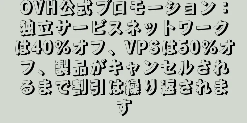 OVH公式プロモーション：独立サービスネットワークは40％オフ、VPSは50％オフ、製品がキャンセルされるまで割引は繰り返されます