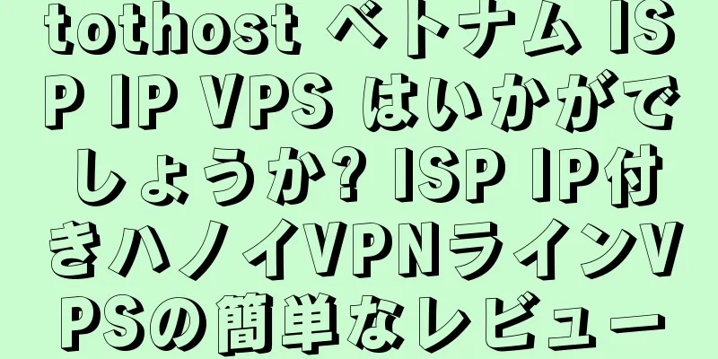 tothost ベトナム ISP IP VPS はいかがでしょうか? ISP IP付きハノイVPNラインVPSの簡単なレビュー