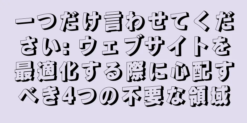一つだけ言わせてください: ウェブサイトを最適化する際に心配すべき4つの不要な領域