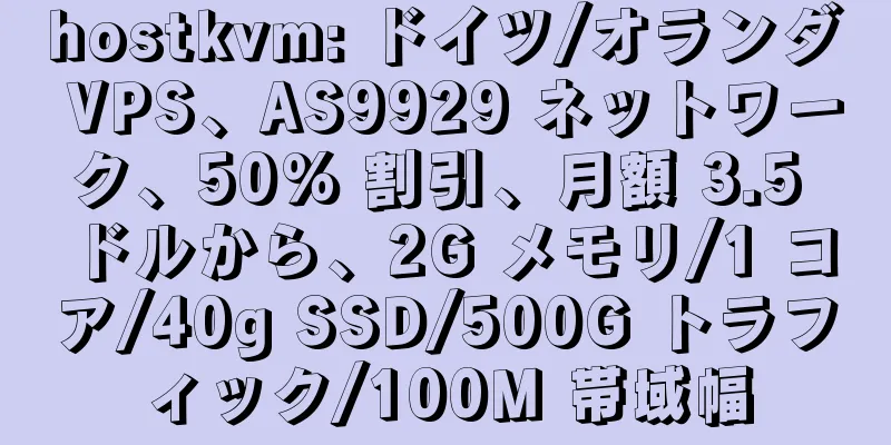 hostkvm: ドイツ/オランダ VPS、AS9929 ネットワーク、50% 割引、月額 3.5 ドルから、2G メモリ/1 コア/40g SSD/500G トラフィック/100M 帯域幅