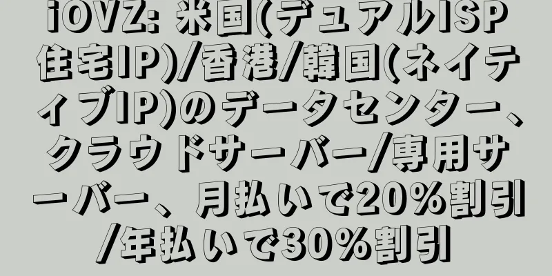 iOVZ: 米国(デュアルISP住宅IP)/香港/韓国(ネイティブIP)のデータセンター、クラウドサーバー/専用サーバー、月払いで20%割引/年払いで30%割引