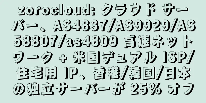 zorocloud: クラウド サーバー、AS4837/AS9929/AS58807/as4809 高速ネットワーク + 米国デュアル ISP/住宅用 IP、香港/韓国/日本の独立サーバーが 25% オフ