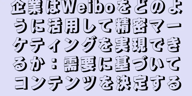 企業はWeiboをどのように活用して精密マーケティングを実現できるか：需要に基づいてコンテンツを決定する