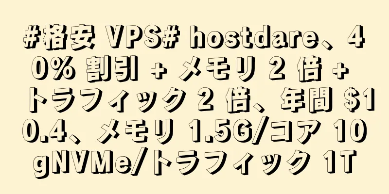 #格安 VPS# hostdare、40% 割引 + メモリ 2 倍 + トラフィック 2 倍、年間 $10.4、メモリ 1.5G/コア 10gNVMe/トラフィック 1T
