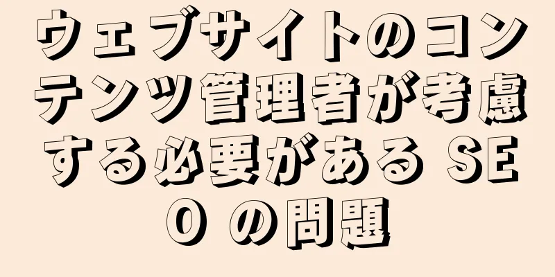 ウェブサイトのコンテンツ管理者が考慮する必要がある SEO の問題