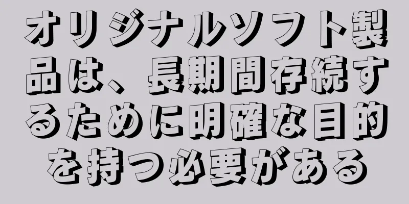 オリジナルソフト製品は、長期間存続するために明確な目的を持つ必要がある