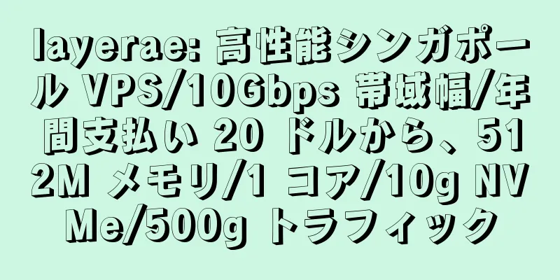 layerae: 高性能シンガポール VPS/10Gbps 帯域幅/年間支払い 20 ドルから、512M メモリ/1 コア/10g NVMe/500g トラフィック