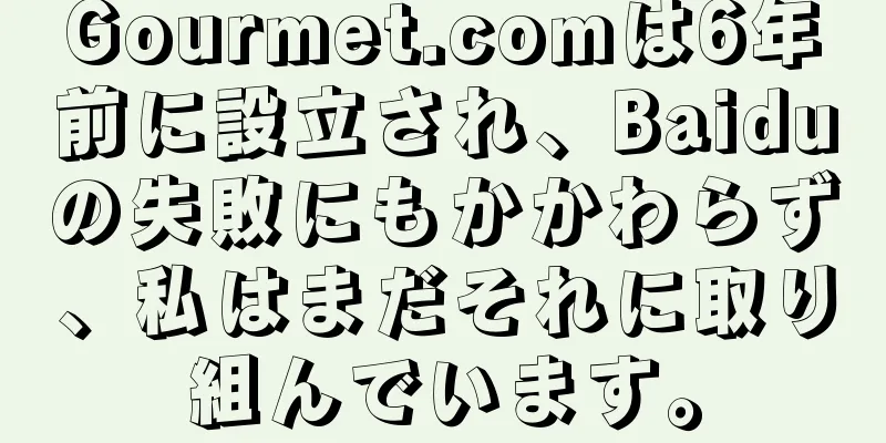 Gourmet.comは6年前に設立され、Baiduの失敗にもかかわらず、私はまだそれに取り組んでいます。