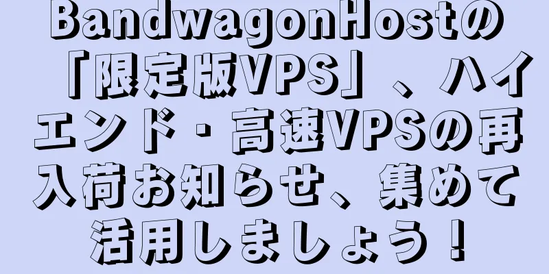 BandwagonHostの「限定版VPS」、ハイエンド・高速VPSの再入荷お知らせ、集めて活用しましょう！