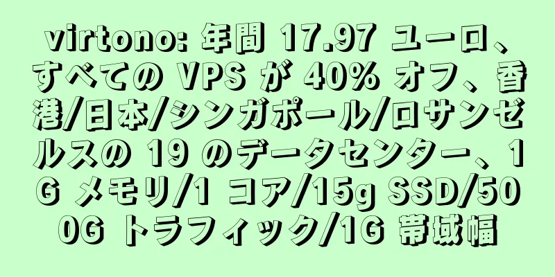 virtono: 年間 17.97 ユーロ、すべての VPS が 40% オフ、香港/日本/シンガポール/ロサンゼルスの 19 のデータセンター、1G メモリ/1 コア/15g SSD/500G トラフィック/1G 帯域幅