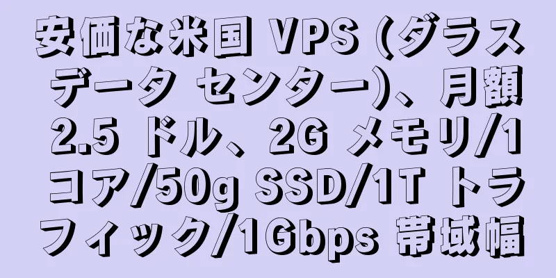 安価な米国 VPS (ダラス データ センター)、月額 2.5 ドル、2G メモリ/1 コア/50g SSD/1T トラフィック/1Gbps 帯域幅