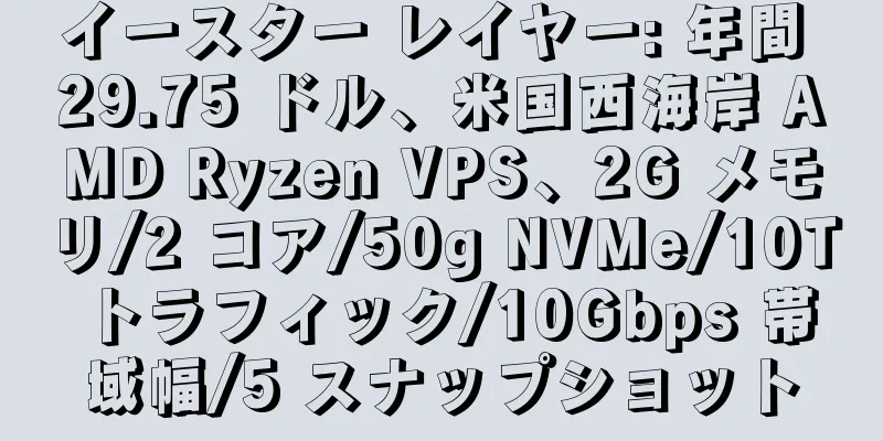 イースター レイヤー: 年間 29.75 ドル、米国西海岸 AMD Ryzen VPS、2G メモリ/2 コア/50g NVMe/10T トラフィック/10Gbps 帯域幅/5 スナップショット