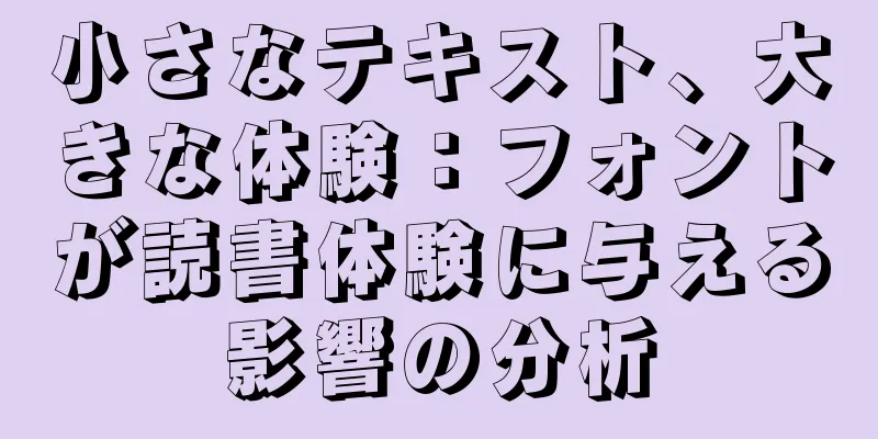 小さなテキスト、大きな体験：フォントが読書体験に与える影響の分析