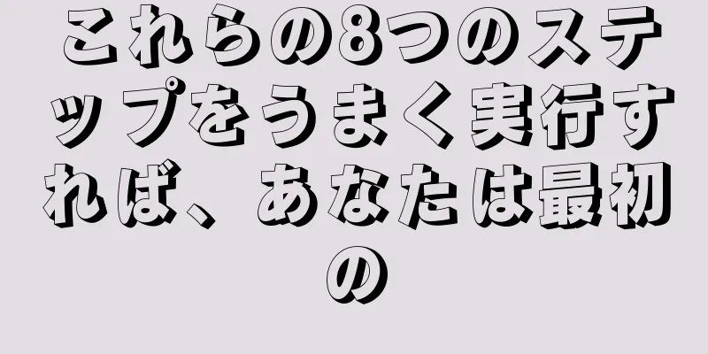 これらの8つのステップをうまく実行すれば、あなたは最初の