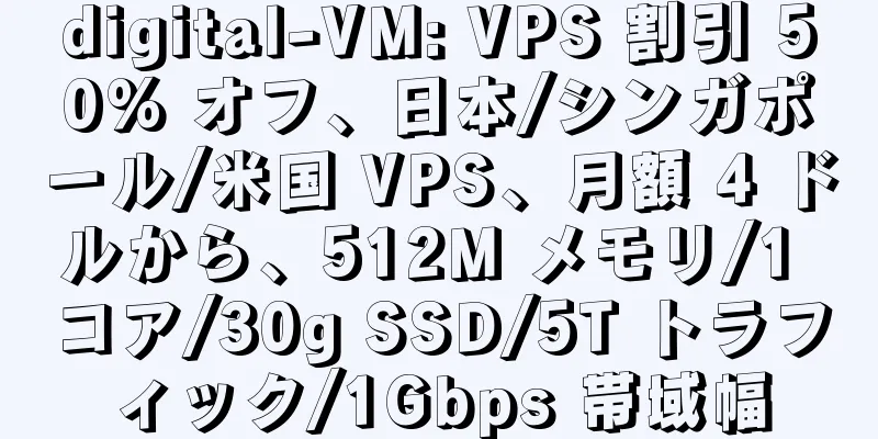 digital-VM: VPS 割引 50% オフ、日本/シンガポール/米国 VPS、月額 4 ドルから、512M メモリ/1 コア/30g SSD/5T トラフィック/1Gbps 帯域幅