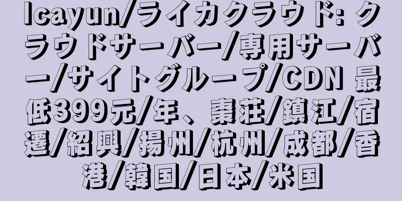 lcayun/ライカクラウド: クラウドサーバー/専用サーバー/サイトグループ/CDN 最低399元/年、棗荘/鎮江/宿遷/紹興/揚州/杭州/成都/香港/韓国/日本/米国