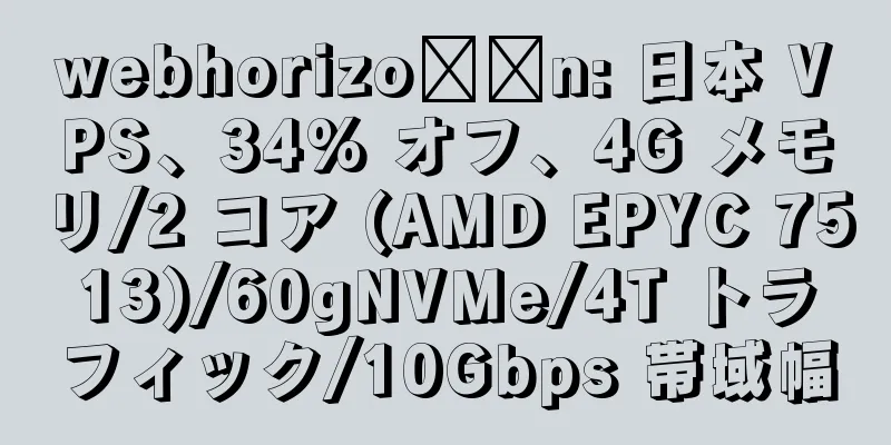 webhorizo​​n: 日本 VPS、34% オフ、4G メモリ/2 コア (AMD EPYC 7513)/60gNVMe/4T トラフィック/10Gbps 帯域幅