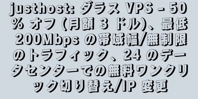 justhost: ダラス VPS - 50% オフ (月額 3 ドル)、最低 200Mbps の帯域幅/無制限のトラフィック、24 のデータセンターでの無料ワンクリック切り替え/IP 変更
