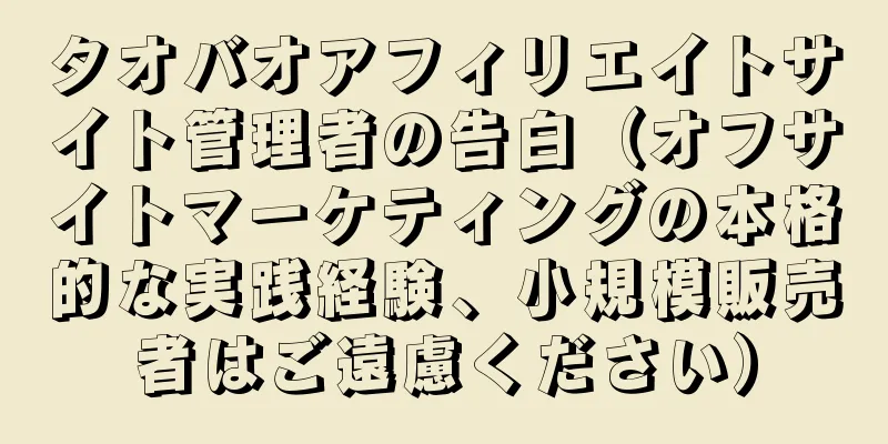 タオバオアフィリエイトサイト管理者の告白（オフサイトマーケティングの本格的な実践経験、小規模販売者はご遠慮ください）