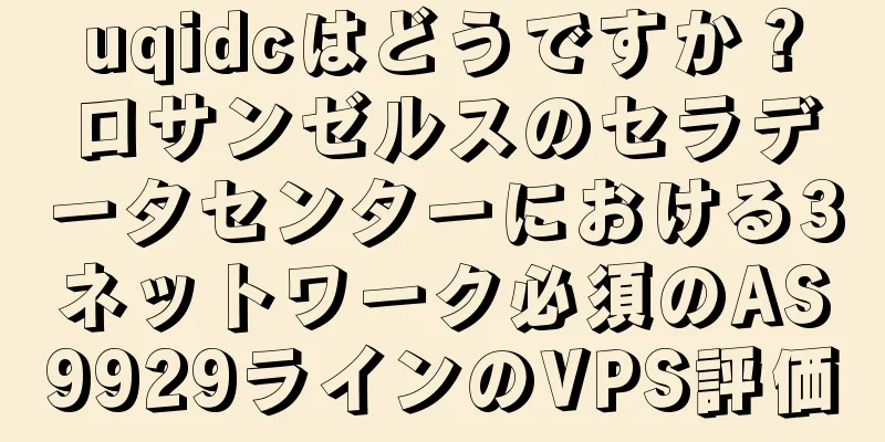 uqidcはどうですか？ロサンゼルスのセラデータセンターにおける3ネットワーク必須のAS9929ラインのVPS評価