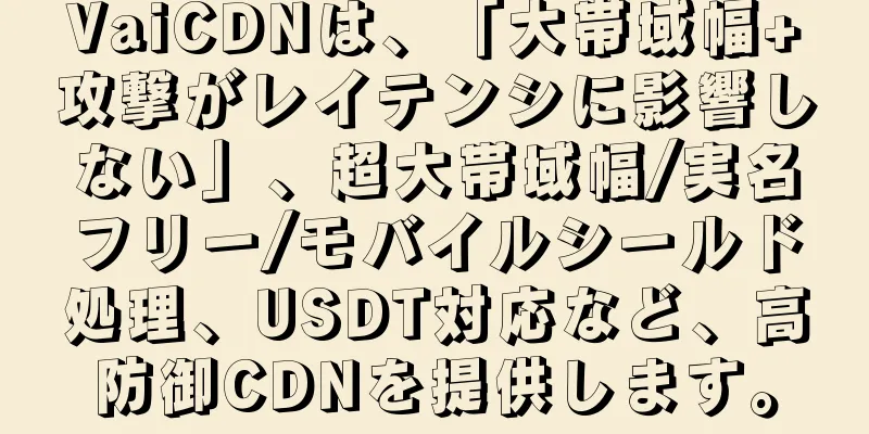 VaiCDNは、「大帯域幅+攻撃がレイテンシに影響しない」、超大帯域幅/実名フリー/モバイルシールド処理、USDT対応など、高防御CDNを提供します。