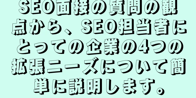 SEO面接の質問の観点から、SEO担当者にとっての企業の4つの拡張ニーズについて簡単に説明します。